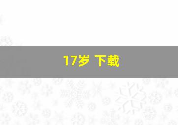 17岁 下载